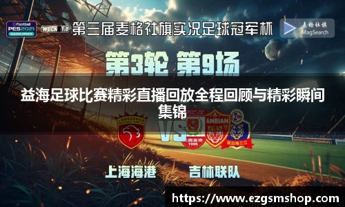 益海足球比赛精彩直播回放全程回顾与精彩瞬间集锦
