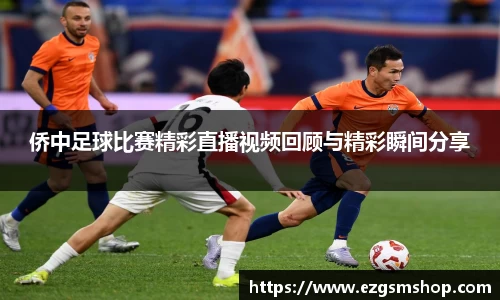侨中足球比赛精彩直播视频回顾与精彩瞬间分享